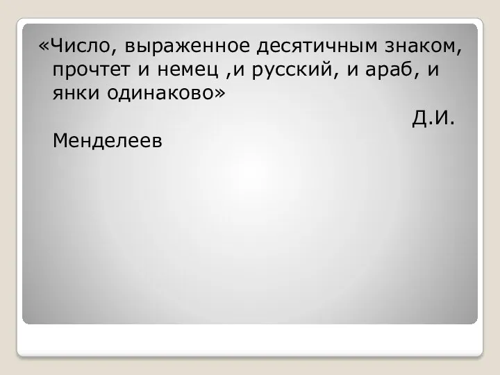 «Число, выраженное десятичным знаком, прочтет и немец ,и русский, и араб, и янки одинаково» Д.И.Менделеев