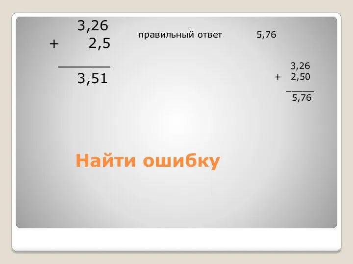 Найти ошибку 3,26 + 2,5 ______ 3,51 правильный ответ 5,76 3,26 + 2,50 _____ 5,76