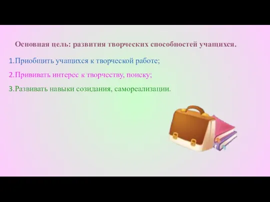 Основная цель: развития творческих способностей учащихся. Приобщить учащихся к творческой