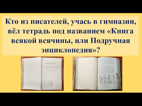 Кто из писателей, учась в гимназии, вёл тетрадь под названием «Книга всякой всячины, или Подручная энциклопедия»?