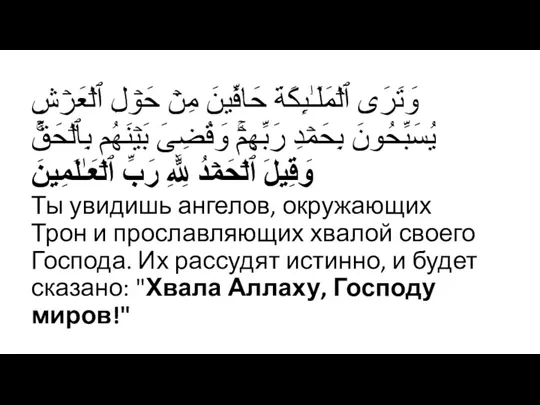 وَتَرَى ٱلۡمَلَـٰۤىِٕكَةَ حَاۤفِّینَ مِنۡ حَوۡلِ ٱلۡعَرۡشِ یُسَبِّحُونَ بِحَمۡدِ رَبِّهِمۡۚ وَقُضِیَ