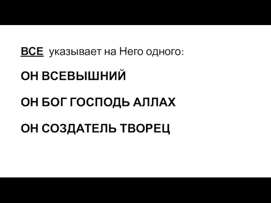 ВСЕ указывает на Него одного: ОН ВСЕВЫШНИЙ ОН БОГ ГОСПОДЬ АЛЛАХ ОН СОЗДАТЕЛЬ ТВОРЕЦ