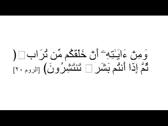 ﴿وَمِنۡ ءَایَـٰتِهِۦۤ أَنۡ خَلَقَكُم مِّن تُرَابࣲ ثُمَّ إِذَاۤ أَنتُم بَشَرࣱ تَنتَشِرُونَ﴾ [الروم ٢٠]