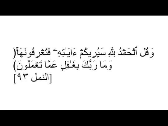 ﴿وَقُلِ ٱلۡحَمۡدُ لِلَّهِ سَیُرِیكُمۡ ءَایَـٰتِهِۦ فَتَعۡرِفُونَهَاۚ وَمَا رَبُّكَ بِغَـٰفِلٍ عَمَّا تَعۡمَلُونَ﴾ [النمل ٩٣]