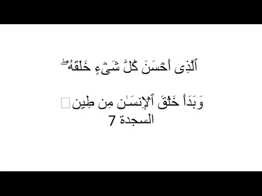 ٱلَّذِیۤ أَحۡسَنَ كُلَّ شَیۡءٍ خَلَقَهُۥۖ وَبَدَأَ خَلۡقَ ٱلۡإِنسَـٰنِ مِن طِینࣲ السجدة 7