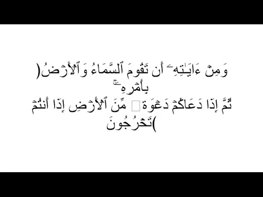 ﴿وَمِنۡ ءَایَـٰتِهِۦۤ أَن تَقُومَ ٱلسَّمَاۤءُ وَٱلۡأَرۡضُ بِأَمۡرِهِۦۚ ثُمَّ إِذَا دَعَاكُمۡ دَعۡوَةࣰ مِّنَ ٱلۡأَرۡضِ إِذَاۤ أَنتُمۡ تَخۡرُجُونَ﴾