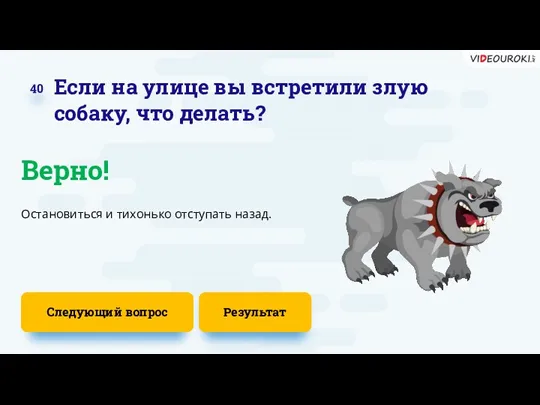 Следующий вопрос Остановиться и тихонько отступать назад. Верно! 40 Если