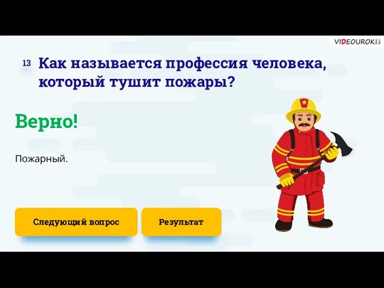Следующий вопрос Пожарный. Верно! 13 Как называется профессия человека, который тушит пожары? Результат