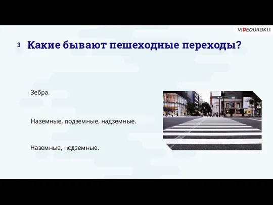 Какие бывают пешеходные переходы? Зебра. Наземные, подземные, надземные. Наземные, подземные. 3