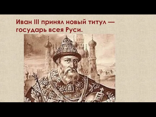 Иван III принял новый титул — государь всея Руси.
