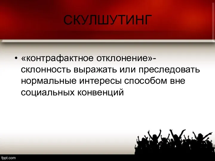 СКУЛШУТИНГ «контрафактное отклонение»-склонность выражать или преследовать нормальные интересы способом вне социальных конвенций