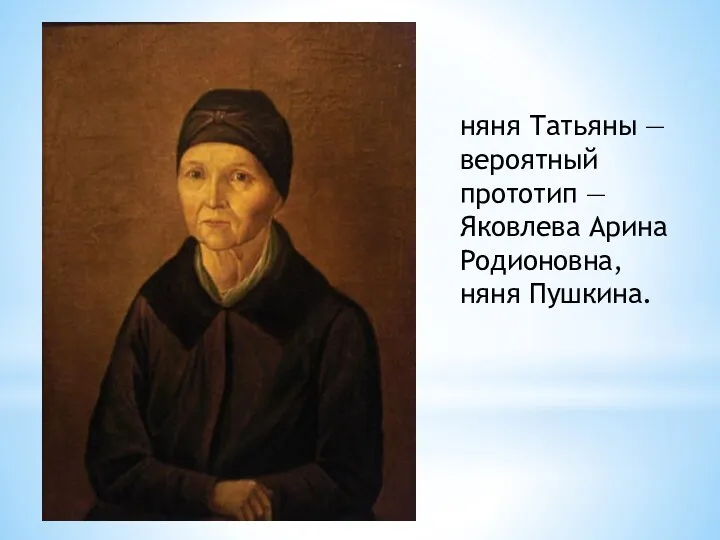 няня Татьяны — вероятный прототип — Яковлева Арина Родионовна, няня Пушкина.