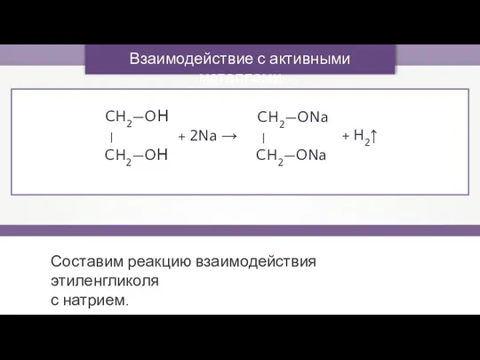 Взаимодействие с активными металлами + 2Na → Составим реакцию взаимодействия этиленгликоля с натрием. CH2—OН — CH2—OН