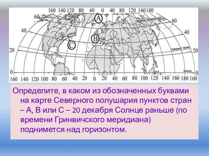 Определите, в каком из обозначенных буквами на карте Северного полушария