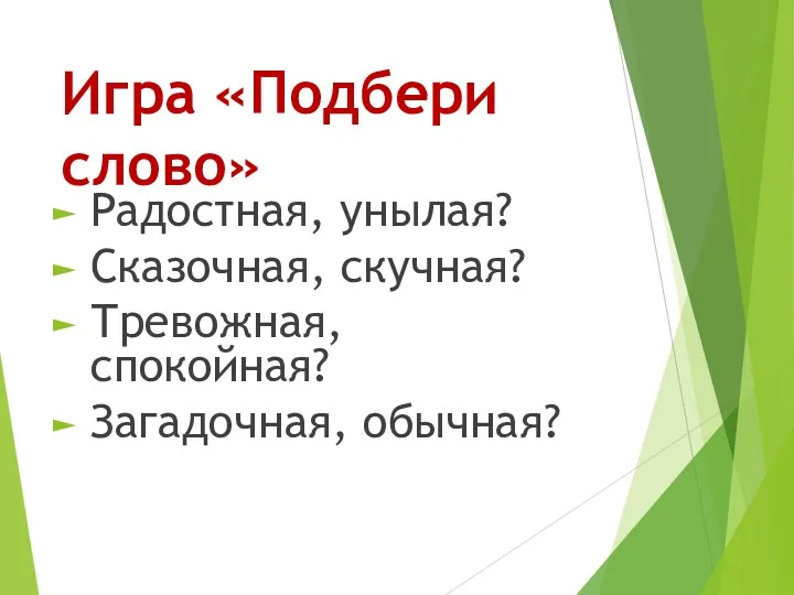 Игра «Подбери слово» Радостная, унылая? Сказочная, скучная? Тревожная, спокойная? Загадочная, обычная?