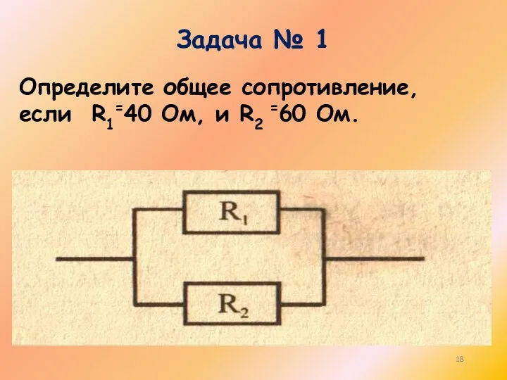 Задача № 1 Определите общее сопротивление, если R1=40 Ом, и R2 =60 Ом.