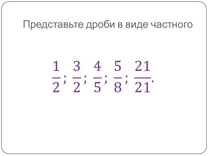 Представьте дроби в виде частного