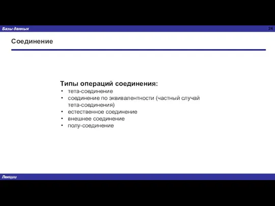 Соединение Типы операций соединения: тета-соединение соединение по эквивалентности (частный случай тета-соединения) естественное соединение внешнее соединение полу-соединение