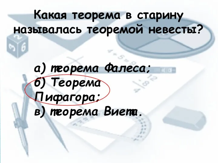 Какая теорема в старину называлась теоремой невесты? а) теорема Фалеса; б) Теорема Пифагора; в) теорема Виета.