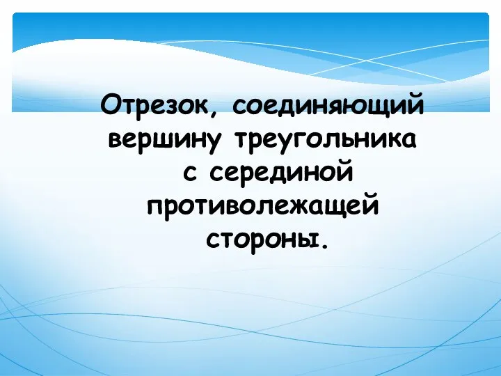 Отрезок, соединяющий вершину треугольника с серединой противолежащей стороны.