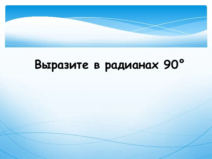 Выразите в радианах 90°