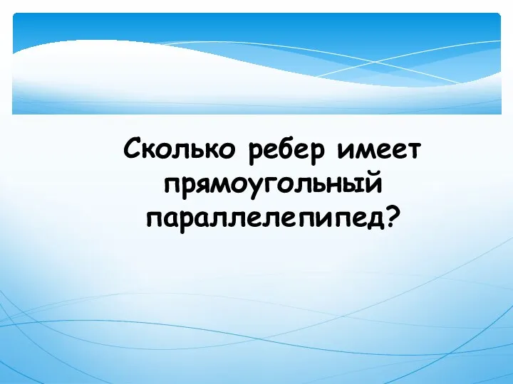 Сколько ребер имеет прямоугольный параллелепипед?