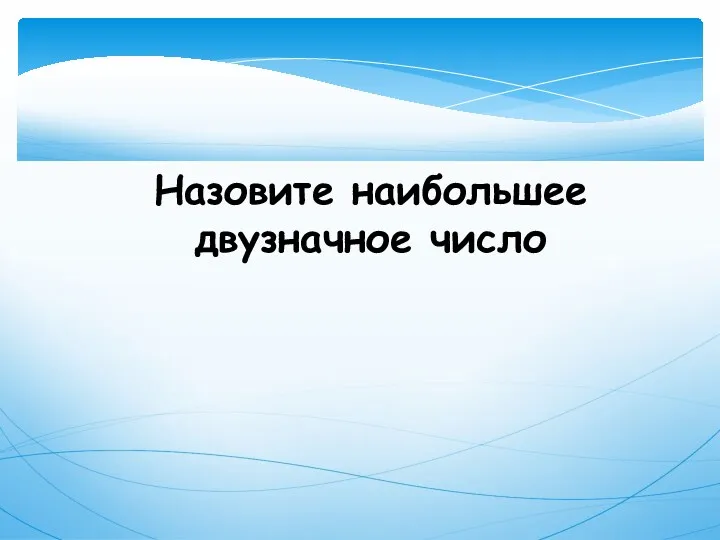 Назовите наибольшее двузначное число