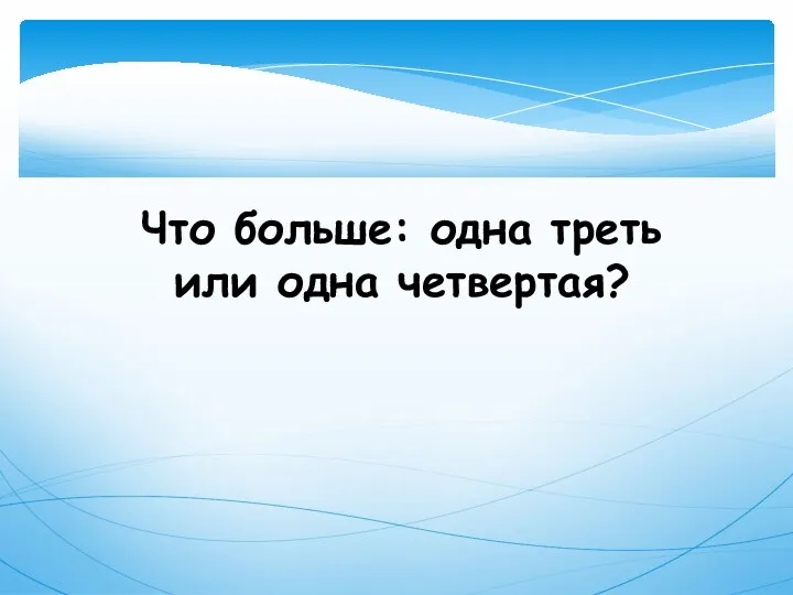 Что больше: одна треть или одна четвертая?