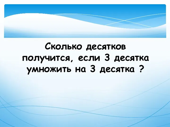 Сколько десятков получится, если 3 десятка умножить на 3 десятка ?