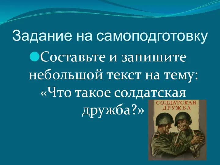 Задание на самоподготовку Составьте и запишите небольшой текст на тему: «Что такое солдатская дружба?»