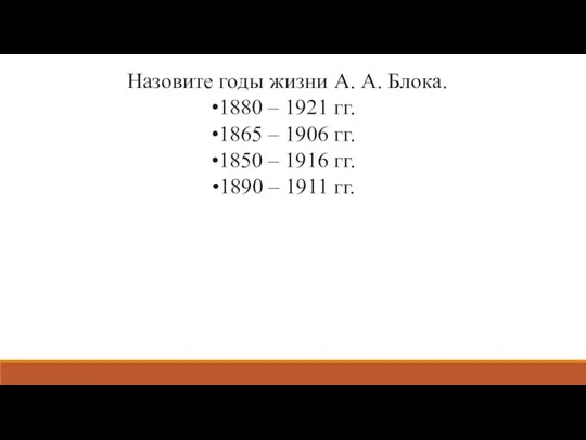 Назовите годы жизни А. А. Блока. 1880 – 1921 гг.
