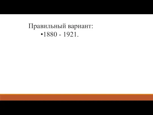 Правильный вариант: 1880 - 1921.