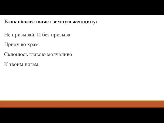 Блок обожествляет земную женщину: Не призывай. И без призыва Приду