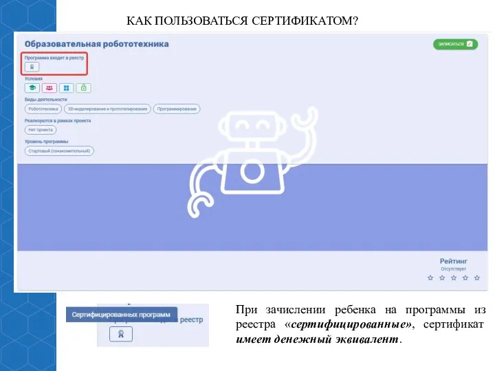 КАК ПОЛЬЗОВАТЬСЯ СЕРТИФИКАТОМ? При зачислении ребенка на программы из реестра «сертифицированные», сертификат имеет денежный эквивалент.