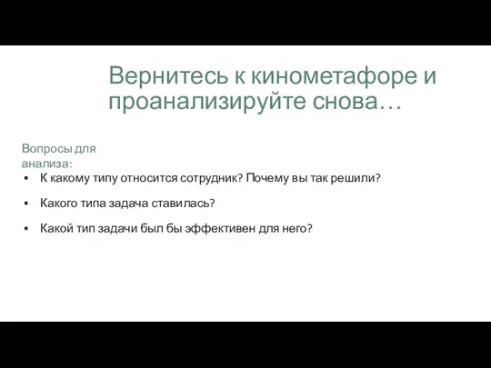 Вернитесь к кинометафоре и проанализируйте снова… К какому типу относится сотрудник? Почему вы