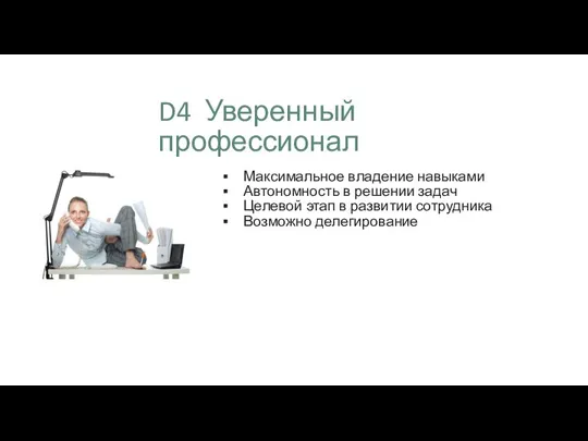 D4 Уверенный профессионал Максимальное владение навыками Автономность в решении задач