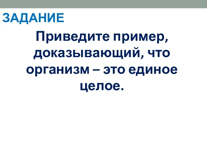 Приведите пример, доказывающий, что организм – это единое целое. ЗАДАНИЕ