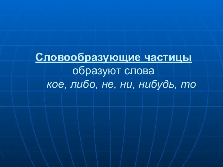 Словообразующие частицы образуют слова кое, либо, не, ни, нибудь, то