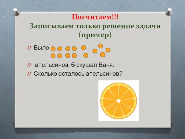 Посчитаем!!! Записываем только решение задачи (пример) Было апельсинов, 6 скушал Ваня. Сколько осталось апельсинов?