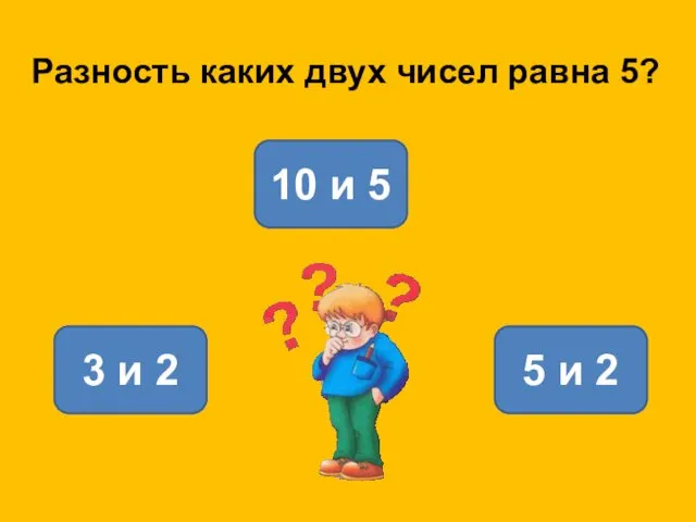 10 и 5 3 и 2 5 и 2 Разность каких двух чисел равна 5?