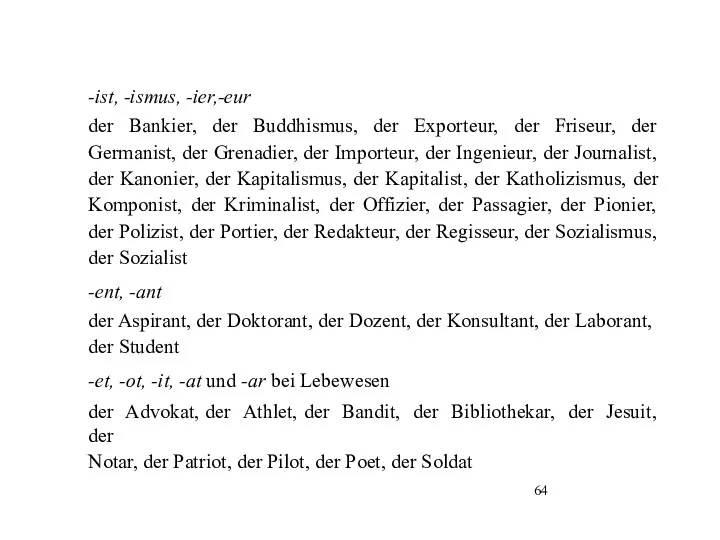 -ist, -ismus, -ier,-eur der Bankier, der Buddhismus, der Exporteur, der