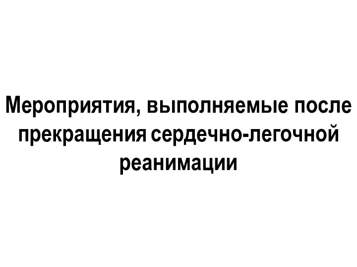 Мероприятия, выполняемые после прекращения сердечно-легочной реанимации