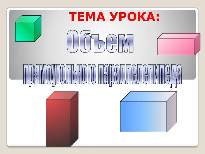 ТЕМА УРОКА: Объем прямоугольного параллелепипеда