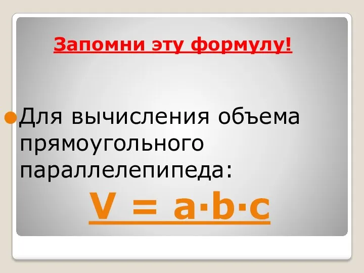 Запомни эту формулу! Для вычисления объема прямоугольного параллелепипеда: V = a∙b∙c