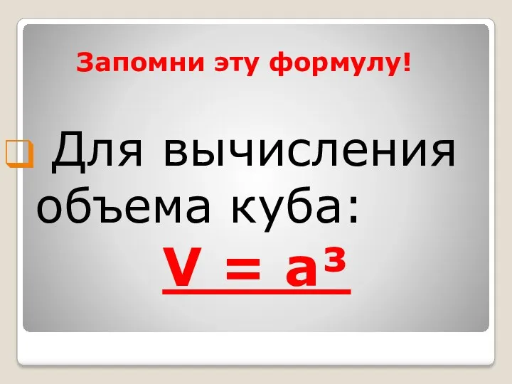 Запомни эту формулу! Для вычисления объема куба: V = a³