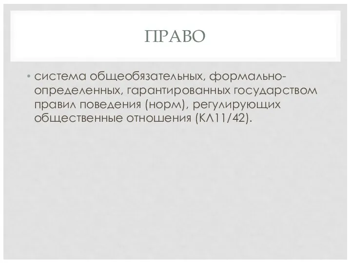 ПРАВО система общеобязательных, формально-определенных, гарантированных государством правил поведения (норм), регулирующих общественные отношения (КЛ11/42).