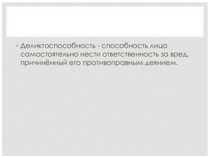 Деликтоспособность - способность лица самостоятельно нести ответственность за вред, причинённый его противоправным деянием.