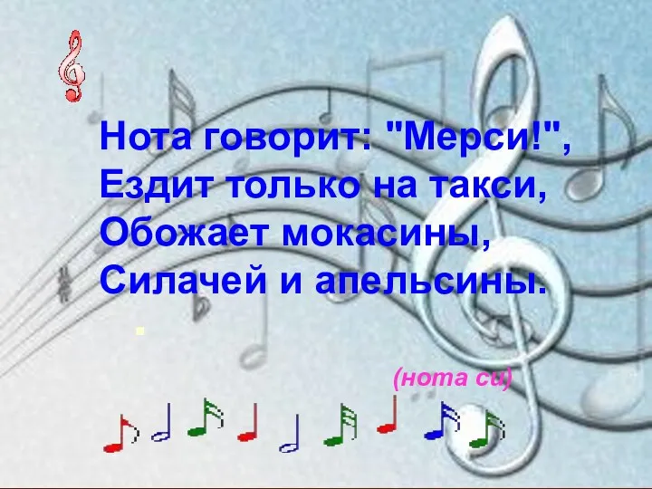 Нота говорит: "Мерси!", Ездит только на такси, Обожает мокасины, Силачей и апельсины. (нота си)