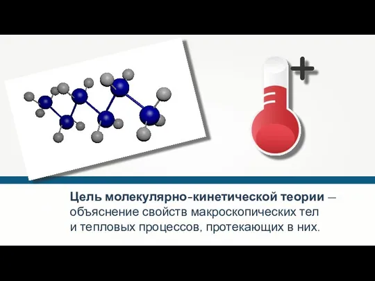 Цель молекулярно-кинетической теории — объяснение свойств макроскопических тел и тепловых процессов, протекающих в них.