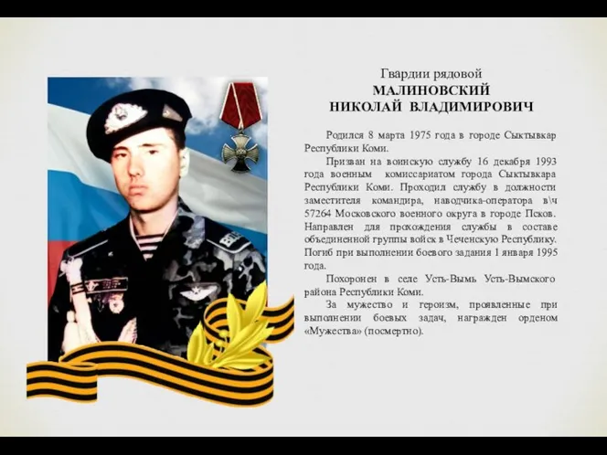 Гвардии рядовой МАЛИНОВСКИЙ НИКОЛАЙ ВЛАДИМИРОВИЧ Родился 8 марта 1975 года